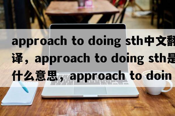 approach to doing sth中文翻譯，approach to doing sth是什么意思，approach to doing sth發(fā)音、用法及例句