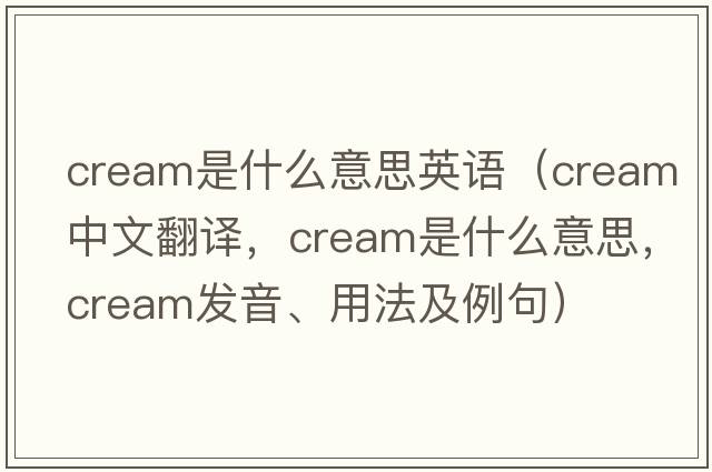 cream是什么意思英語(yǔ)（cream中文翻譯，cream是什么意思，cream發(fā)音、用法及例句）