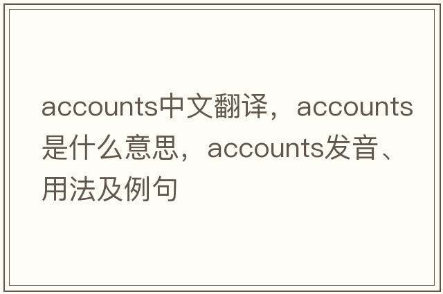 accounts中文翻譯，accounts是什么意思，accounts發(fā)音、用法及例句