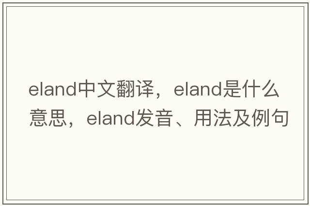 eland中文翻譯，eland是什么意思，eland發(fā)音、用法及例句