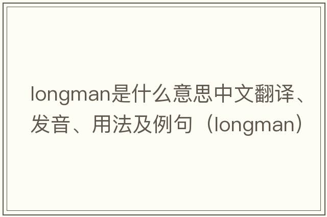 Longman是什么意思中文翻譯、發(fā)音、用法及例句（longman）