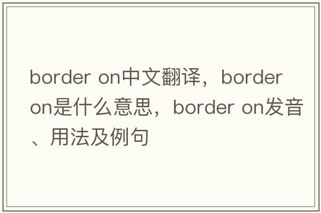border on中文翻譯，border on是什么意思，border on發(fā)音、用法及例句