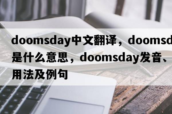 doomsday中文翻譯，doomsday是什么意思，doomsday發(fā)音、用法及例句