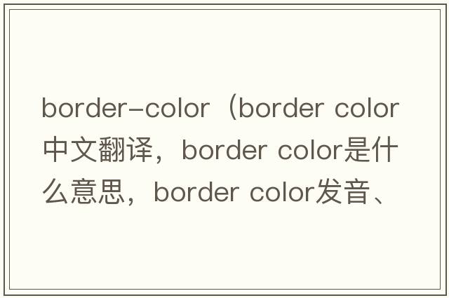 border-color（border color中文翻譯，border color是什么意思，border color發(fā)音、用法及例句）