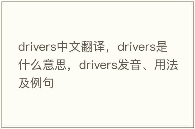 drivers中文翻譯，drivers是什么意思，drivers發(fā)音、用法及例句