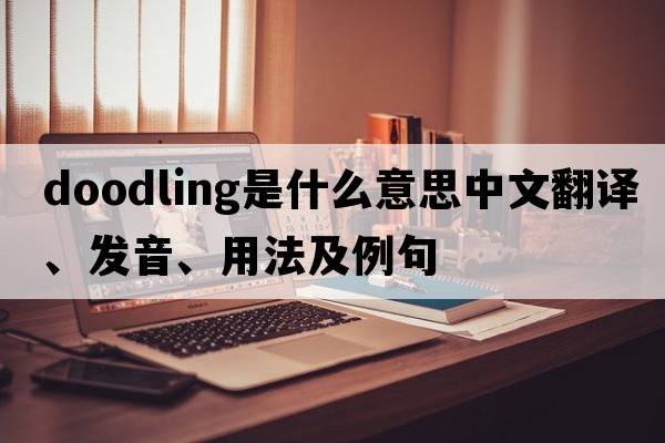 doodling是什么意思中文翻譯、發(fā)音、用法及例句