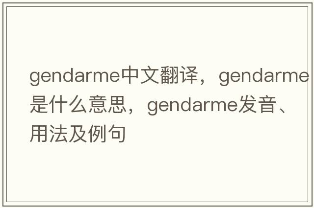 gendarme中文翻譯，gendarme是什么意思，gendarme發(fā)音、用法及例句