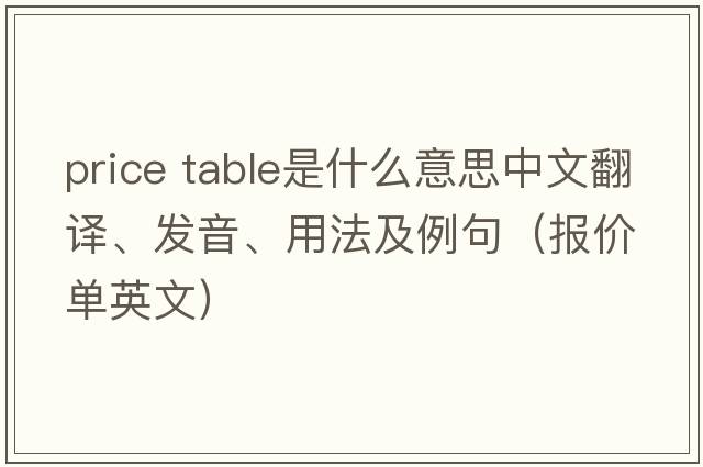 price table是什么意思中文翻譯、發(fā)音、用法及例句（報價(jià)單英文）