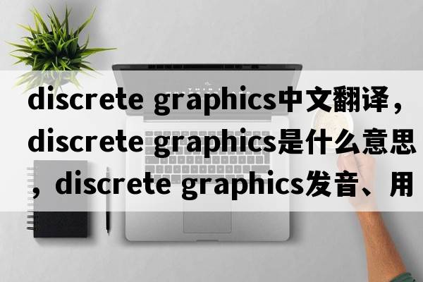 discrete graphics中文翻譯，discrete graphics是什么意思，discrete graphics發(fā)音、用法及例句