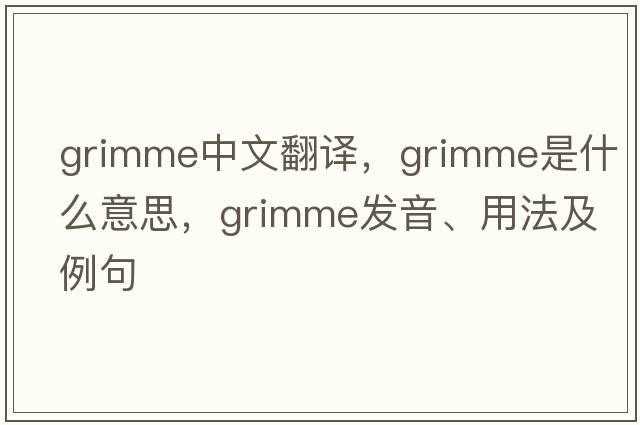 Grimme中文翻譯，Grimme是什么意思，Grimme發(fā)音、用法及例句