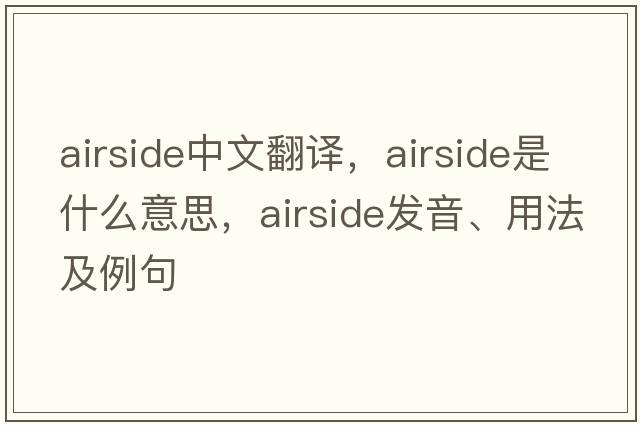 airside中文翻譯，airside是什么意思，airside發(fā)音、用法及例句