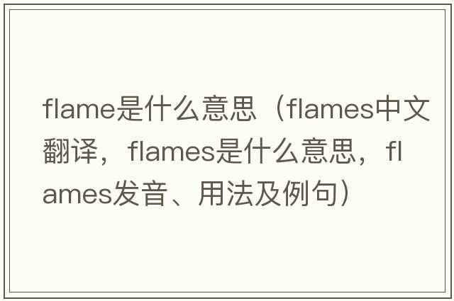 flame是什么意思（flames中文翻譯，flames是什么意思，flames發(fā)音、用法及例句）