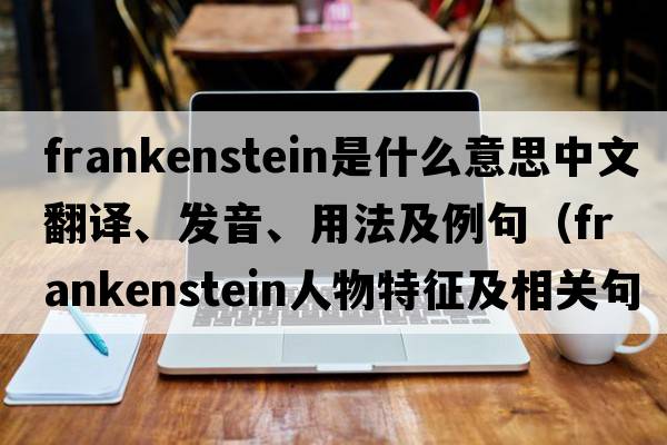 Frankenstein是什么意思中文翻譯、發(fā)音、用法及例句（frankenstein人物特征及相關(guān)句子？）