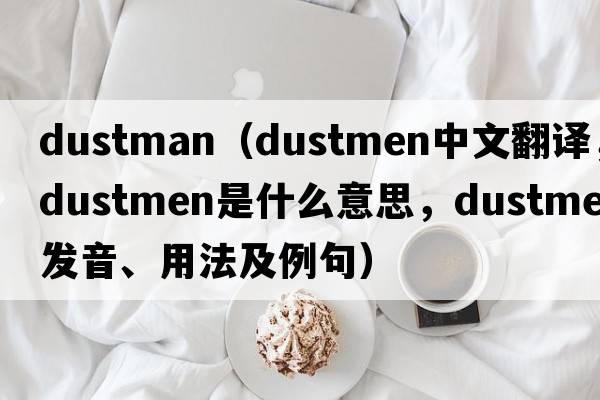 dustman（dustmen中文翻譯，dustmen是什么意思，dustmen發(fā)音、用法及例句）