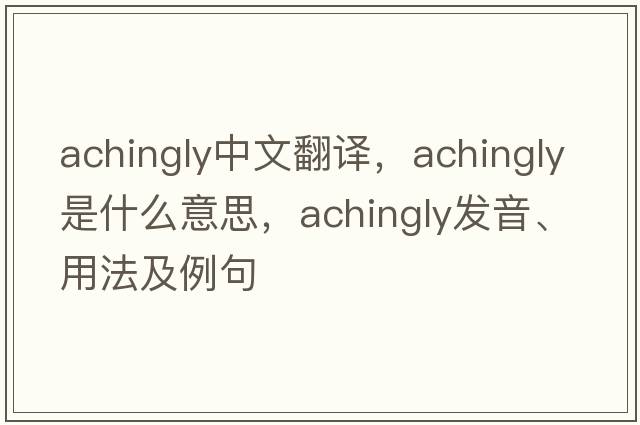 achingly中文翻譯，achingly是什么意思，achingly發(fā)音、用法及例句