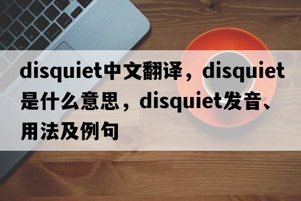disquiet中文翻譯，disquiet是什么意思，disquiet發(fā)音、用法及例句