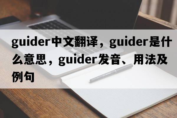 guider中文翻譯，guider是什么意思，guider發(fā)音、用法及例句