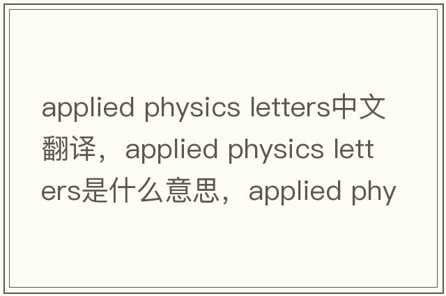 applied physics letters中文翻譯，applied physics letters是什么意思，applied physics letters發(fā)音、用法及例句