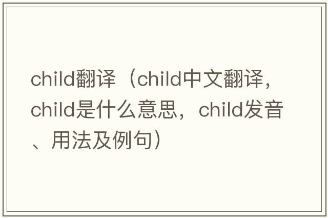 child翻譯（child中文翻譯，child是什么意思，child發(fā)音、用法及例句）