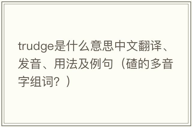 trudge是什么意思中文翻譯、發(fā)音、用法及例句（碴的多音字組詞？）