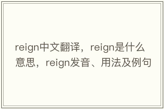 reign中文翻譯，reign是什么意思，reign發(fā)音、用法及例句