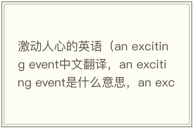 激動(dòng)人心的英語(yǔ)（an exciting event中文翻譯，an exciting event是什么意思，an exciting event發(fā)音、用法及例句）