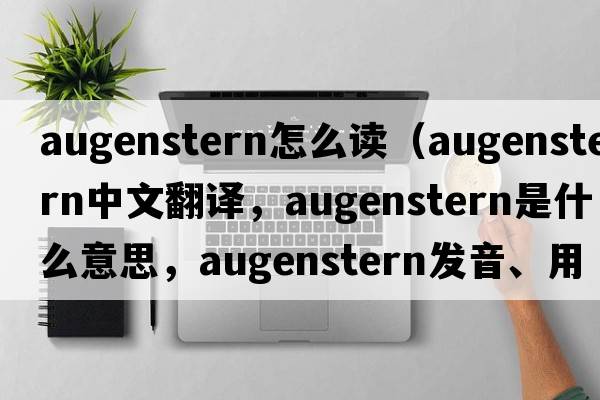 augenstern怎么讀（augenstern中文翻譯，augenstern是什么意思，augenstern發(fā)音、用法及例句）