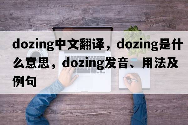 dozing中文翻譯，dozing是什么意思，dozing發(fā)音、用法及例句