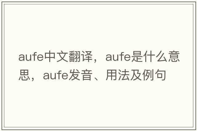 aufe中文翻譯，aufe是什么意思，aufe發(fā)音、用法及例句