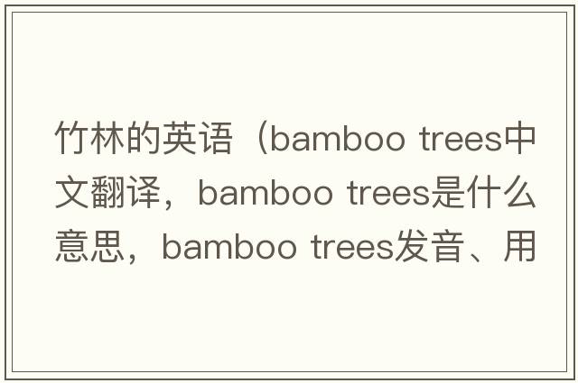 竹林的英語(yǔ)（bamboo trees中文翻譯，bamboo trees是什么意思，bamboo trees發(fā)音、用法及例句）