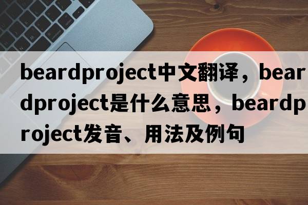 beardproject中文翻譯，beardproject是什么意思，beardproject發(fā)音、用法及例句