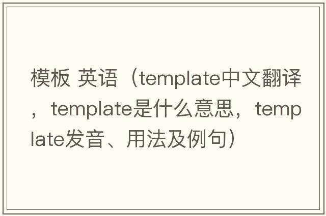模板 英語(yǔ)（template中文翻譯，template是什么意思，template發(fā)音、用法及例句）