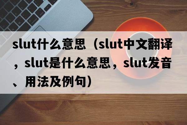 slut什么意思（slut中文翻譯，slut是什么意思，slut發(fā)音、用法及例句）