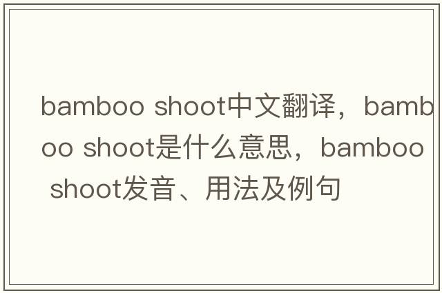 bamboo shoot中文翻譯，bamboo shoot是什么意思，bamboo shoot發(fā)音、用法及例句