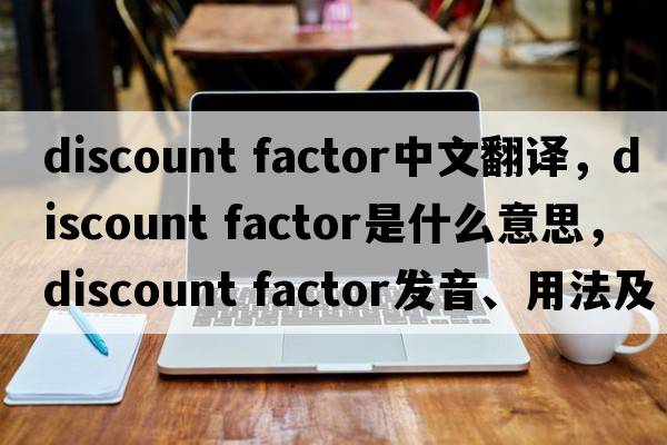 discount factor中文翻譯，discount factor是什么意思，discount factor發(fā)音、用法及例句