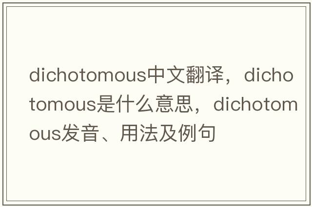 dichotomous中文翻譯，dichotomous是什么意思，dichotomous發(fā)音、用法及例句