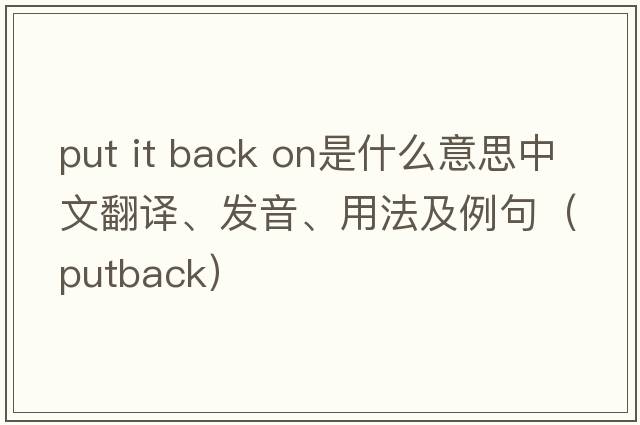put it back on是什么意思中文翻譯、發(fā)音、用法及例句（putback）