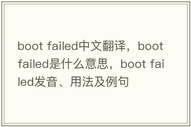 boot failed中文翻譯，boot failed是什么意思，boot failed發(fā)音、用法及例句