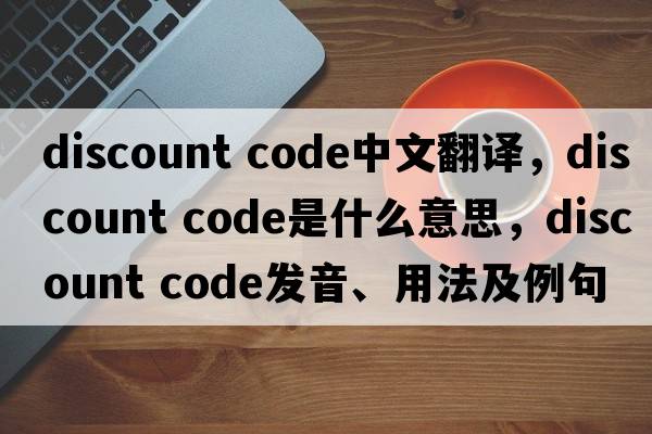 discount code中文翻譯，discount code是什么意思，discount code發(fā)音、用法及例句