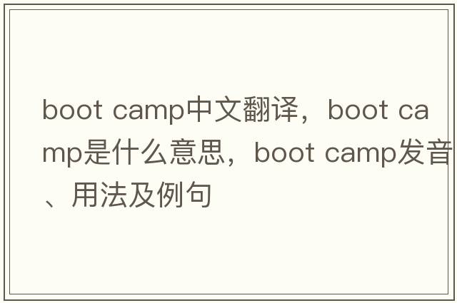 boot camp中文翻譯，boot camp是什么意思，boot camp發(fā)音、用法及例句