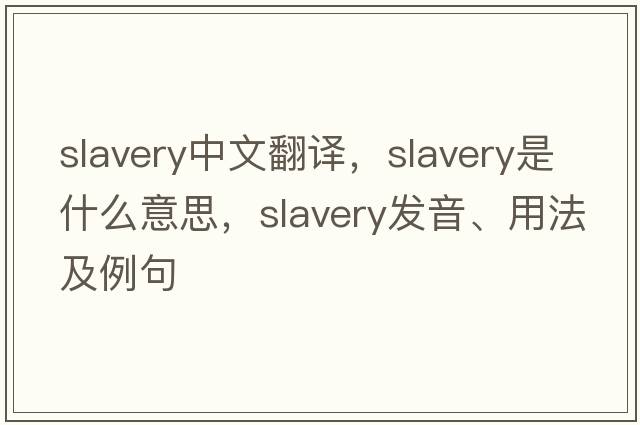 slavery中文翻譯，slavery是什么意思，slavery發(fā)音、用法及例句
