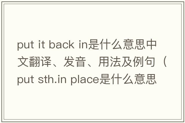 put it back in是什么意思中文翻譯、發(fā)音、用法及例句（put sth.in place是什么意思？）