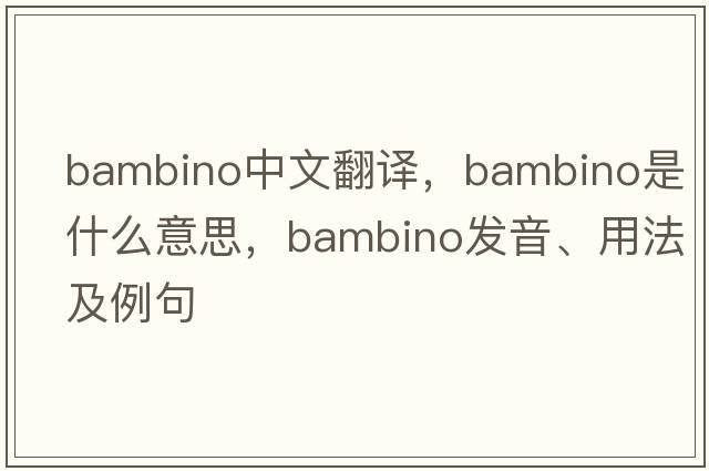 bambino中文翻譯，bambino是什么意思，bambino發(fā)音、用法及例句
