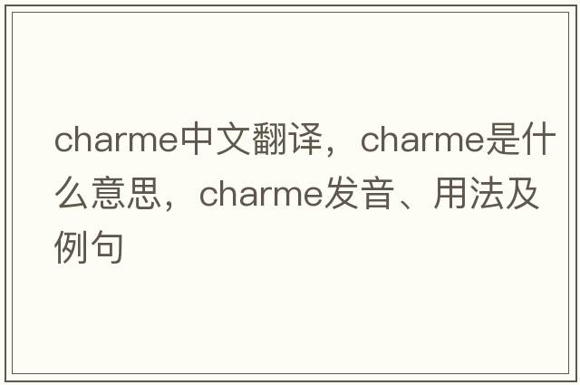 charme中文翻譯，charme是什么意思，charme發(fā)音、用法及例句