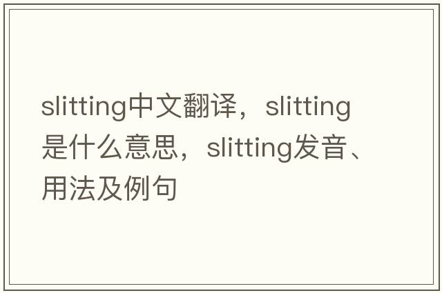 slitting中文翻譯，slitting是什么意思，slitting發(fā)音、用法及例句