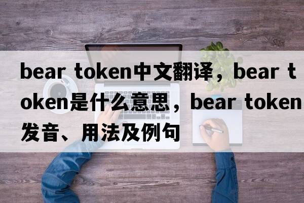 bear token中文翻譯，bear token是什么意思，bear token發(fā)音、用法及例句
