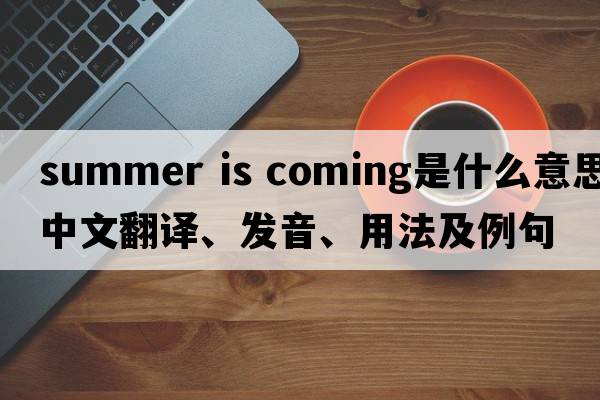 summer is coming是什么意思中文翻譯、發(fā)音、用法及例句