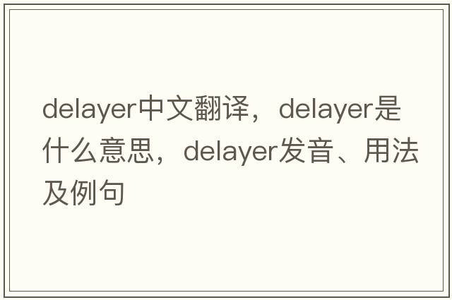 delayer中文翻譯，delayer是什么意思，delayer發(fā)音、用法及例句