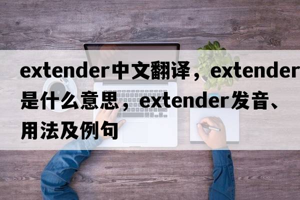 extender中文翻譯，extender是什么意思，extender發(fā)音、用法及例句