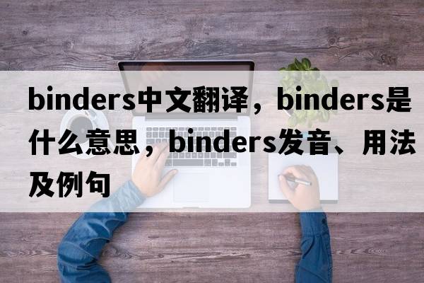 binders中文翻譯，binders是什么意思，binders發(fā)音、用法及例句